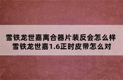 雪铁龙世嘉离合器片装反会怎么样 雪铁龙世嘉1.6正时皮带怎么对